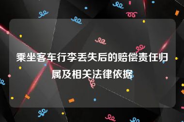 乘坐客车行李丢失后的赔偿责任归属及相关法律依据