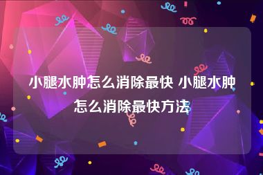 小腿水肿怎么消除最快 小腿水肿怎么消除最快方法