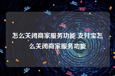 怎么关闭商家服务功能 支付宝怎么关闭商家服务功能