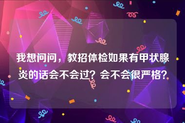 我想问问，教招体检如果有甲状腺炎的话会不会过？会不会很严格？