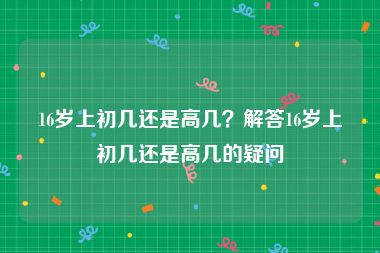 16岁上初几还是高几？解答16岁上初几还是高几的疑问