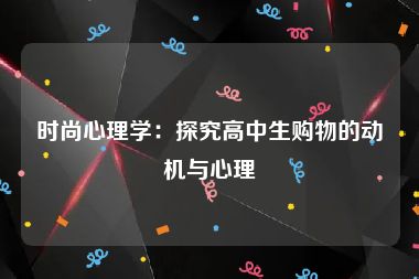 时尚心理学：探究高中生购物的动机与心理