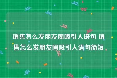 销售怎么发朋友圈吸引人语句 销售怎么发朋友圈吸引人语句简短