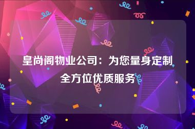 皇尚阁物业公司：为您量身定制全方位优质服务