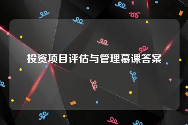 投资项目评估与管理慕课答案