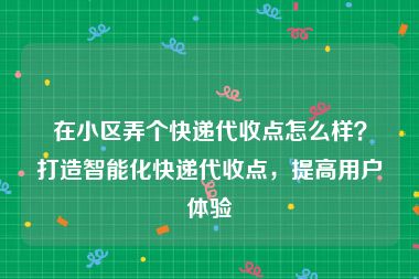 在小区弄个快递代收点怎么样？打造智能化快递代收点，提高用户体验