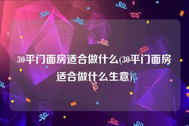 30平门面房适合做什么(30平门面房适合做什么生意)