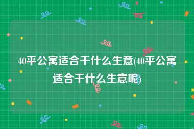 40平公寓适合干什么生意(40平公寓适合干什么生意呢)