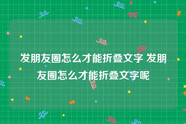 发朋友圈怎么才能折叠文字 发朋友圈怎么才能折叠文字呢