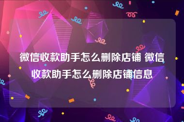 微信收款助手怎么删除店铺 微信收款助手怎么删除店铺信息