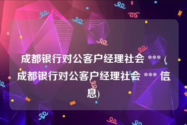 成都银行对公客户经理社会 *** (成都银行对公客户经理社会 *** 信息)