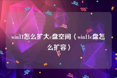 win11怎么扩大c盘空间〈win11c盘怎么扩容〉