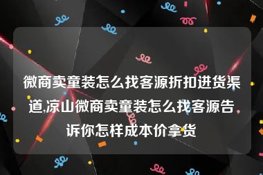 微商卖童装怎么找客源折扣进货渠道,凉山微商卖童装怎么找客源告诉你怎样成本价拿货