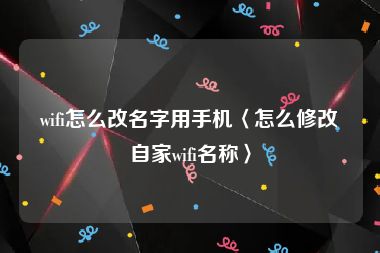 wifi怎么改名字用手机〈怎么修改自家wifi名称〉