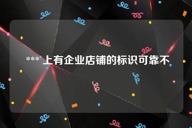  *** 上有企业店铺的标识可靠不