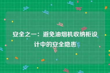 安全之一：避免油烟机收纳柜设计中的安全隐患