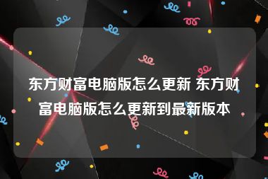 东方财富电脑版怎么更新 东方财富电脑版怎么更新到最新版本