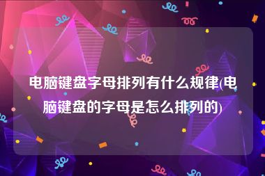 电脑键盘字母排列有什么规律(电脑键盘的字母是怎么排列的)