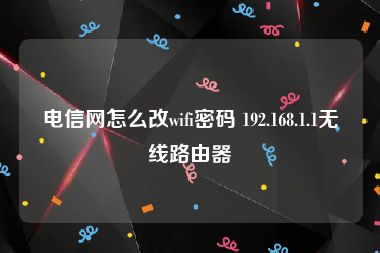 电信网怎么改wifi密码 192.168.1.1无线路由器