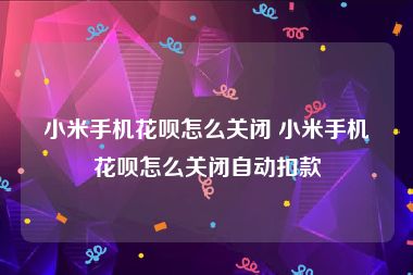 小米手机花呗怎么关闭 小米手机花呗怎么关闭自动扣款