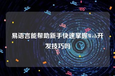 易语言能帮助新手快速掌握Web开发技巧吗