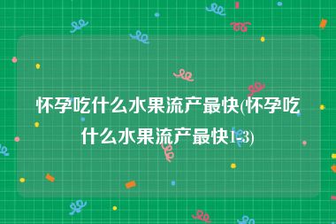 怀孕吃什么水果流产最快(怀孕吃什么水果流产最快1-3)