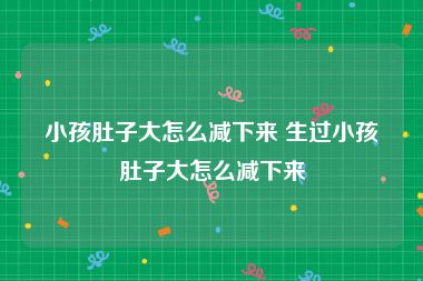 小孩肚子大怎么减下来 生过小孩肚子大怎么减下来