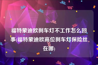 福特蒙迪欧刹车灯不工作怎么回事(福特蒙迪欧高位刹车灯保险丝在哪)