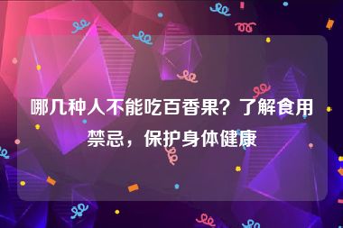 哪几种人不能吃百香果？了解食用禁忌，保护身体健康