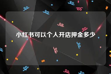 小红书可以个人开店押金多少