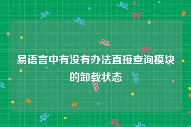 易语言中有没有办法直接查询模块的卸载状态