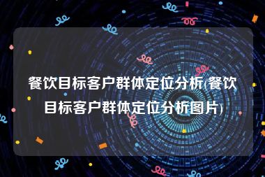 餐饮目标客户群体定位分析(餐饮目标客户群体定位分析图片)