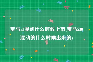 宝马x3混动什么时候上市(宝马530混动的什么时候出来的)