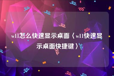 w11怎么快速显示桌面〈w11快速显示桌面快捷键〉