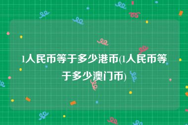 1人民币等于多少港币(1人民币等于多少澳门币)