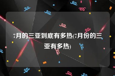 7月的三亚到底有多热(7月份的三亚有多热)