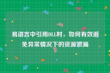 易语言中引用DLL时，如何有效避免异常情况下的资源泄漏