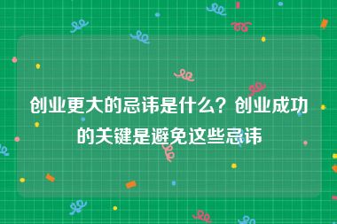 创业更大的忌讳是什么？创业成功的关键是避免这些忌讳