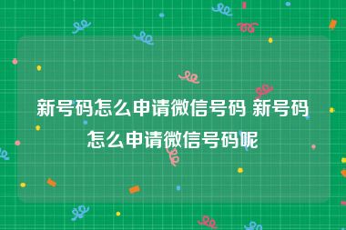 新号码怎么申请微信号码 新号码怎么申请微信号码呢