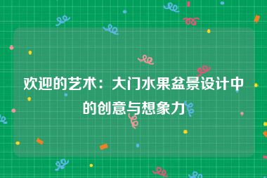 欢迎的艺术：大门水果盆景设计中的创意与想象力