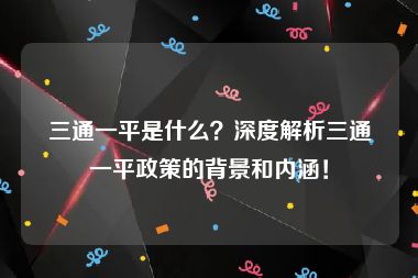 三通一平是什么？深度解析三通一平政策的背景和内涵！