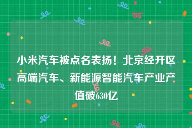 小米汽车被点名表扬！北京经开区高端汽车、新能源智能汽车产业产值破630亿