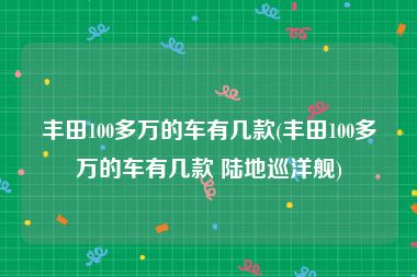 丰田100多万的车有几款(丰田100多万的车有几款 陆地巡洋舰)