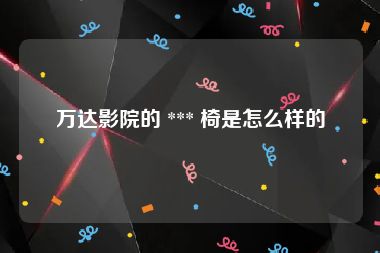 万达影院的 *** 椅是怎么样的