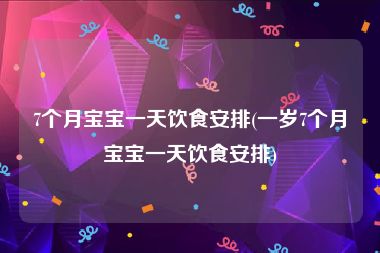 7个月宝宝一天饮食安排(一岁7个月宝宝一天饮食安排)