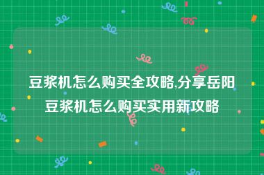 豆浆机怎么购买全攻略,分享岳阳豆浆机怎么购买实用新攻略