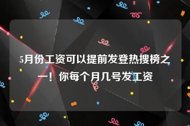 5月份工资可以提前发登热搜榜之一！你每个月几号发工资