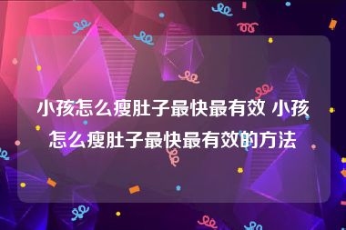 小孩怎么瘦肚子最快最有效 小孩怎么瘦肚子最快最有效的方法