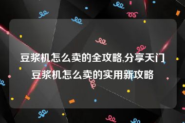 豆浆机怎么卖的全攻略,分享天门豆浆机怎么卖的实用新攻略