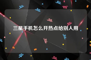 三星手机怎么开热点给别人用